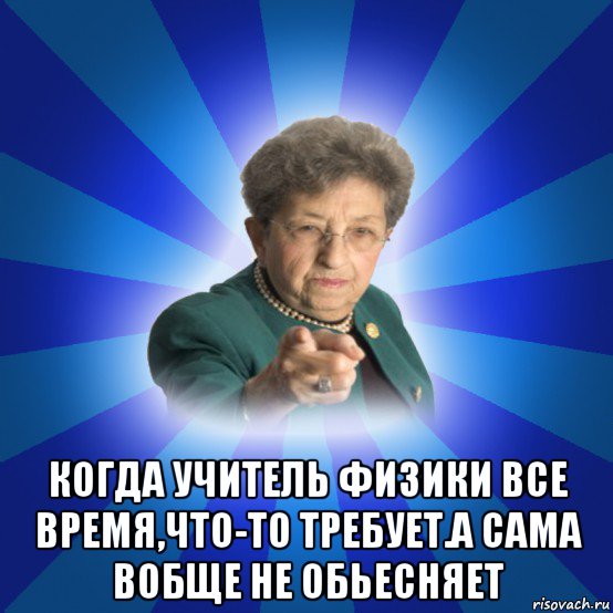  когда учитель физики все время,что-то требует.а сама вобще не обьесняет, Мем Наталья Ивановна