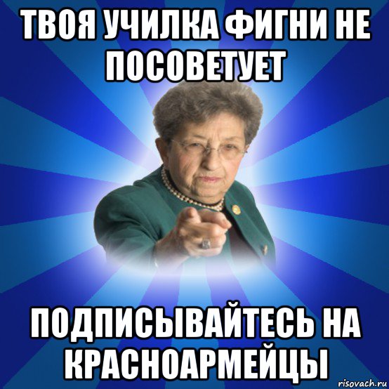 твоя училка фигни не посоветует подписывайтесь на красноармейцы, Мем Наталья Ивановна