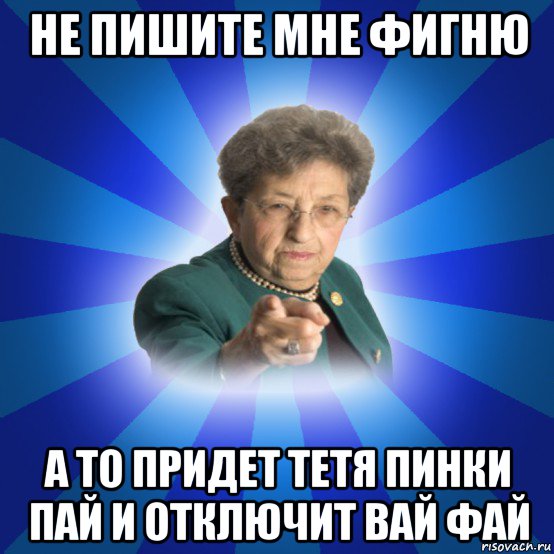 не пишите мне фигню а то придет тетя пинки пай и отключит вай фай, Мем Наталья Ивановна