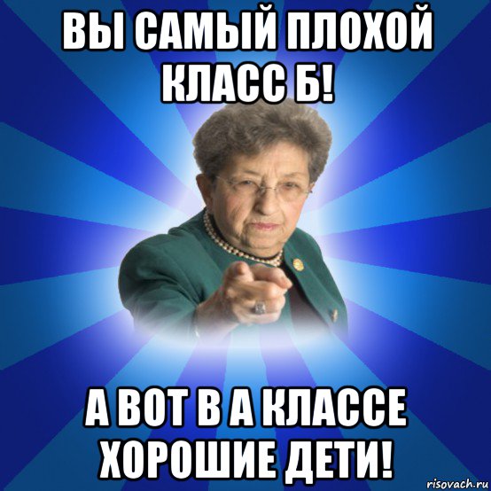 вы самый плохой класс б! а вот в а классе хорошие дети!