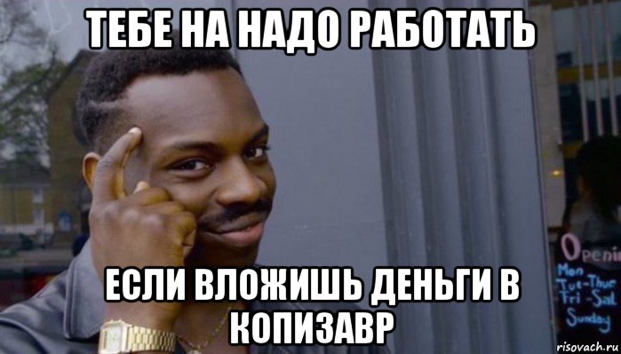 тебе на надо работать если вложишь деньги в копизавр, Мем Не делай не будет