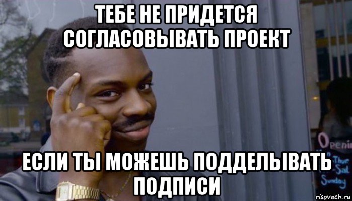 тебе не придется согласовывать проект если ты можешь подделывать подписи, Мем Не делай не будет