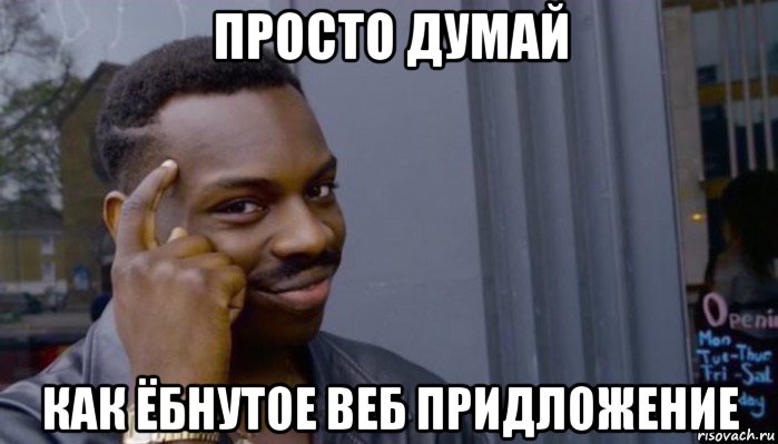 просто думай как ёбнутое веб придложение, Мем Не делай не будет