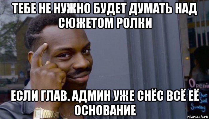 тебе не нужно будет думать над сюжетом ролки если глав. админ уже снёс всё её основание, Мем Не делай не будет