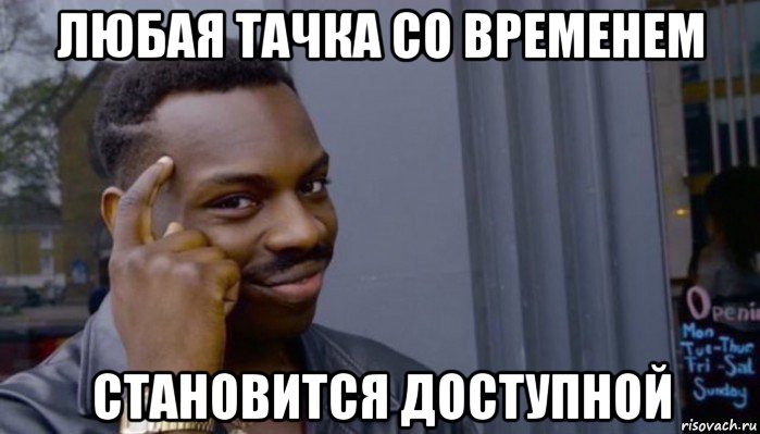 любая тачка со временем становится доступной, Мем Не делай не будет