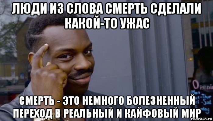 люди из слова смерть сделали какой-то ужас смерть - это немного болезненный переход в реальный и кайфовый мир, Мем Не делай не будет