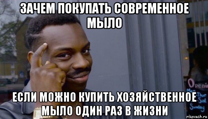 зачем покупать современное мыло если можно купить хозяйственное мыло один раз в жизни, Мем Не делай не будет