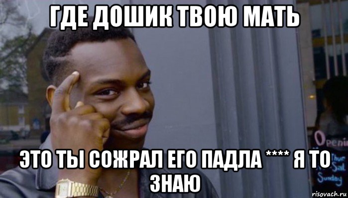 где дошик твою мать это ты сожрал его падла **** я то знаю, Мем Не делай не будет