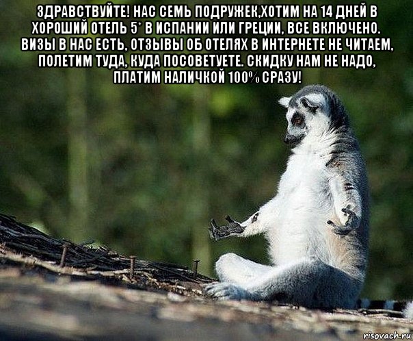 здравствуйте! нас семь подружек,хотим на 14 дней в хороший отель 5* в испании или греции, все включено. визы в нас есть, отзывы об отелях в интернете не читаем, полетим туда, куда посоветуете. скидку нам не надо, платим наличкой 100% сразу! , Мем не узбагоюсь