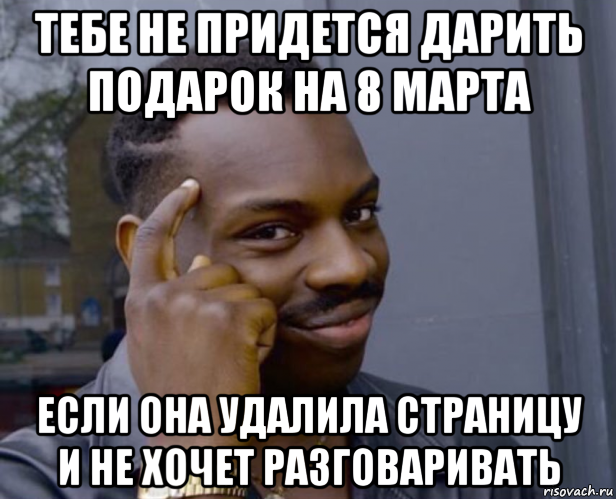 тебе не придется дарить подарок на 8 марта если она удалила страницу и не хочет разговаривать