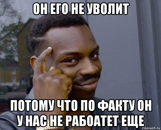 он его не уволит потому что по факту он у нас не рабоатет еще, Мем Негр с пальцем у виска