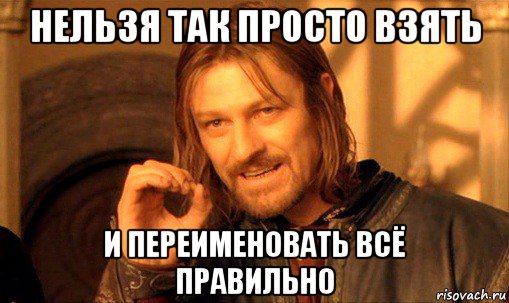 нельзя так просто взять и переименовать всё правильно, Мем Нельзя просто так взять и (Боромир мем)