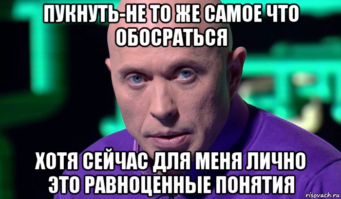 пукнуть-не то же самое что обосраться хотя сейчас для меня лично это равноценные понятия, Мем Необъяснимо но факт