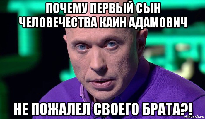 почему первый сын человечества каин адамович не пожалел своего брата?!, Мем Необъяснимо но факт