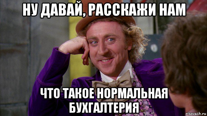 ну давай, расскажи нам что такое нормальная бухгалтерия, Мем Ну давай расскажи (Вилли Вонка)