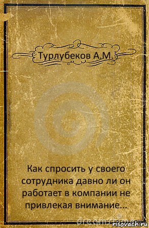 Турлубеков А.М. Как спросить у своего сотрудника давно ли он работает в компании не привлекая внимание..., Комикс обложка книги