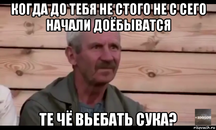 когда до тебя не стого не с сего начали доёбыватся те чё вьебать сука?, Мем  Охуевающий дед