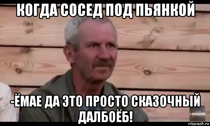 когда сосед под пьянкой -ёмае да это просто сказочный далбоёб!, Мем  Охуевающий дед