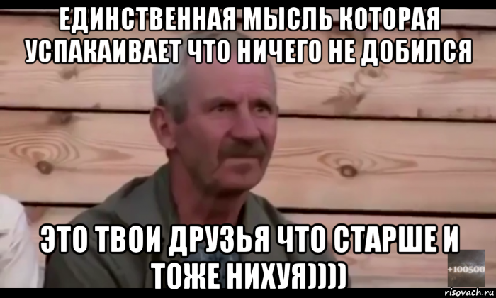 единственная мысль которая успакаивает что ничего не добился это твои друзья что старше и тоже нихуя)))), Мем  Охуевающий дед