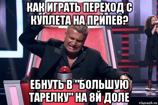 как играть переход с куплета на припев? ебнуть в "большую тарелку" на 8й доле, Мем   Отчаянный Агутин