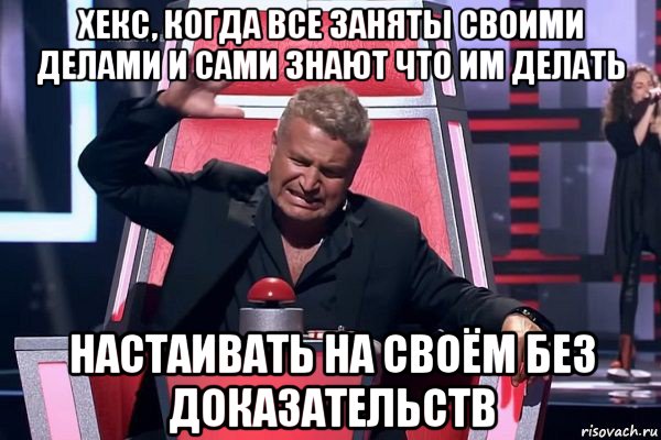 хекс, когда все заняты своими делами и сами знают что им делать настаивать на своём без доказательств, Мем   Отчаянный Агутин