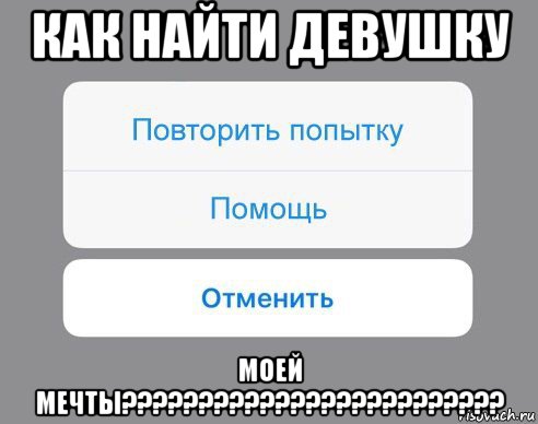 как найти девушку моей мечты?????????????????????????, Мем Отменить Помощь Повторить попытку