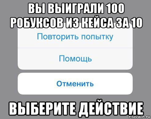 вы выиграли 100 робуксов из кейса за 10 выберите действие, Мем Отменить Помощь Повторить попытку