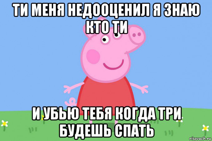 ти меня недооценил я знаю кто ти и убью тебя когда три будешь спать, Мем Пеппа