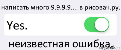 написать много 9.9.9.9.... в рисовач.ру. Yes. неизвестная ошибка., Комикс Переключатель