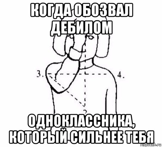 когда обозвал дебилом одноклассника, который сильнее тебя