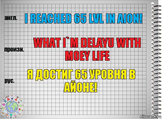 I reached 65 lvl in Aion! what I`m delayu with moey life Я достиг 65 уровня в Айоне!