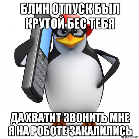 блин отпуск был крутой бес тебя да хватит звонить мне я на роботе закалились, Мем   Пингвин звонит