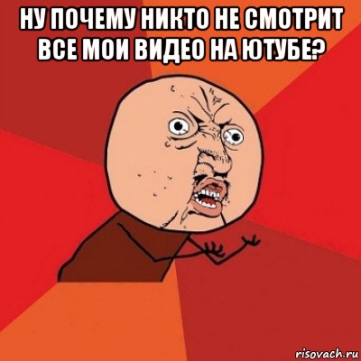 ну почему никто не смотрит все мои видео на ютубе? 