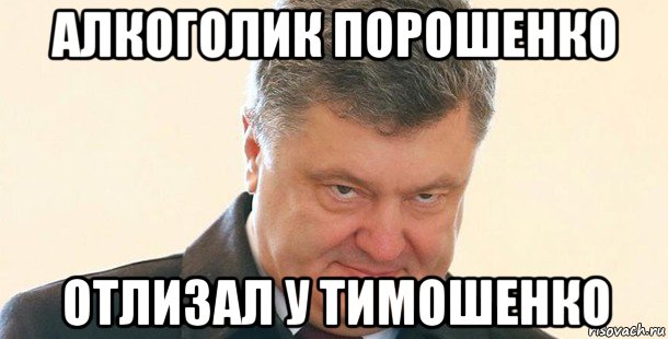 алкоголик порошенко отлизал у тимошенко, Мем Порошенко