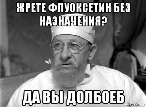 жрете флуоксетин без назначения? да вы долбоеб, Мем Профессор Преображенский