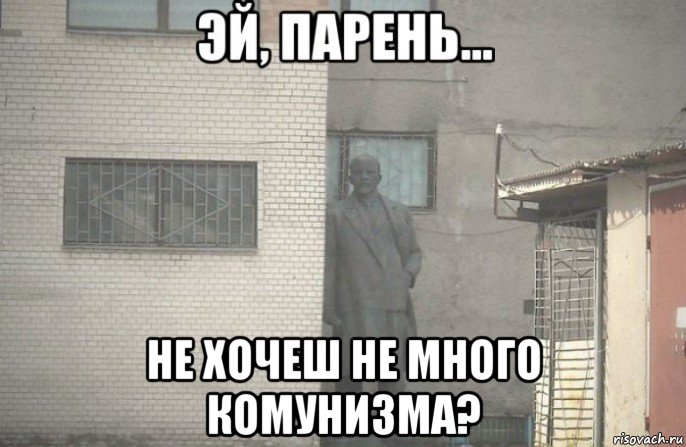  не хочеш не много комунизма?