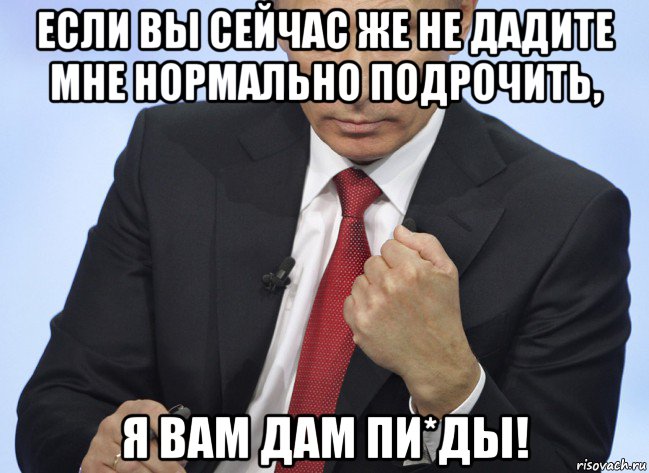 если вы сейчас же не дадите мне нормально подрочить, я вам дам пи*ды!, Мем Путин показывает кулак