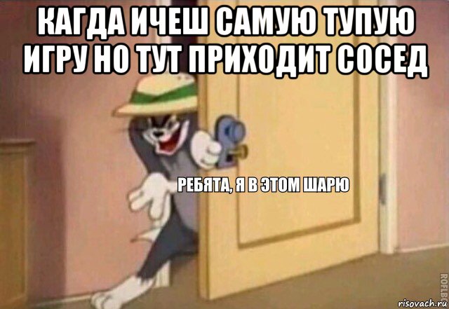 кагда ичеш самую тупую игру но тут приходит сосед , Мем    Ребята я в этом шарю