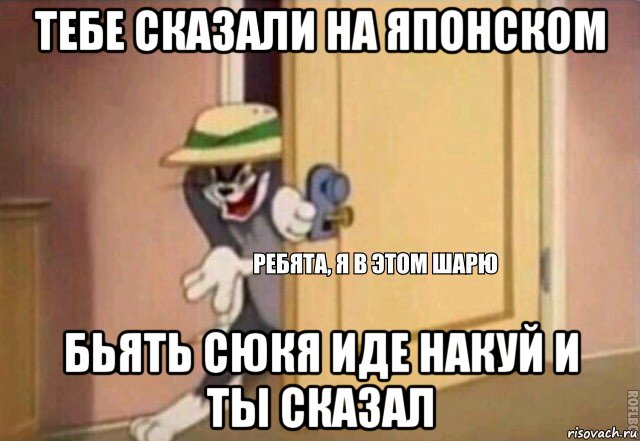 тебе сказали на японском бьять сюкя иде накуй и ты сказал