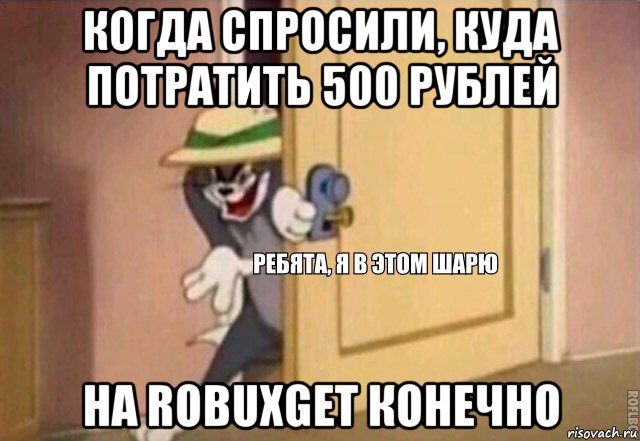 когда спросили, куда потратить 500 рублей на robuxget конечно, Мем    Ребята я в этом шарю