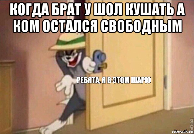 когда брат у шол кушать а ком остался свободным , Мем    Ребята я в этом шарю