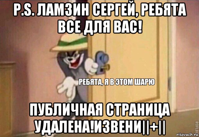 p.s. ламзин сергей, ребята все для вас! публичная страница удалена!извени||+||, Мем    Ребята я в этом шарю