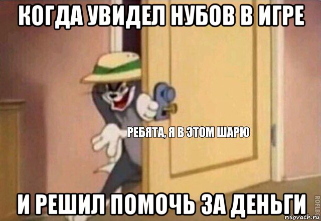 когда увидел нубов в игре и решил помочь за деньги, Мем    Ребята я в этом шарю