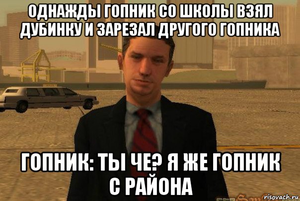 однажды гопник со школы взял дубинку и зарезал другого гопника гопник: ты че? я же гопник с района, Мем САМП