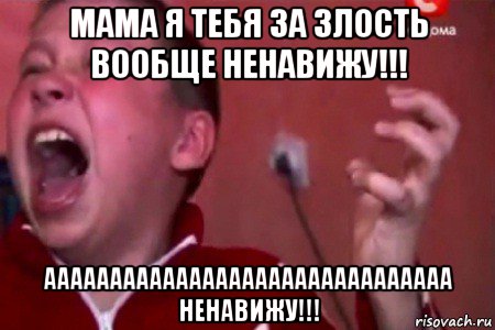 мама я тебя за злость вообще ненавижу!!! ааааааааааааааааааааааааааааааа ненавижу!!!, Мем  Сашко Фокин орет