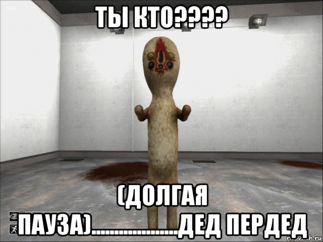 ты кто???? (долгая пауза)...................дед пердед