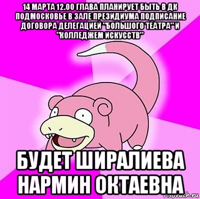 14 марта 12.00 глава планирует быть в дк подмосковье в зале президиума подписание договора делегацией "большого театра" и "колледжем искусств" будет ширалиева нармин октаевна