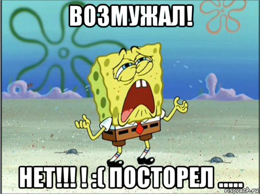 возмужал! нет!!! ! :( посторел ....., Мем Спанч Боб плачет