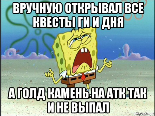 вручную открывал все квесты ги и дня а голд камень на атк так и не выпал, Мем Спанч Боб плачет