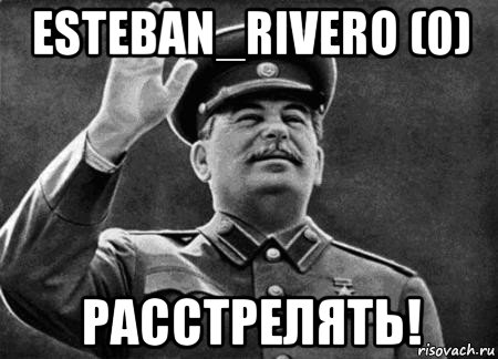 esteban_rivero (0) расстрелять!, Мем сталин расстрелять